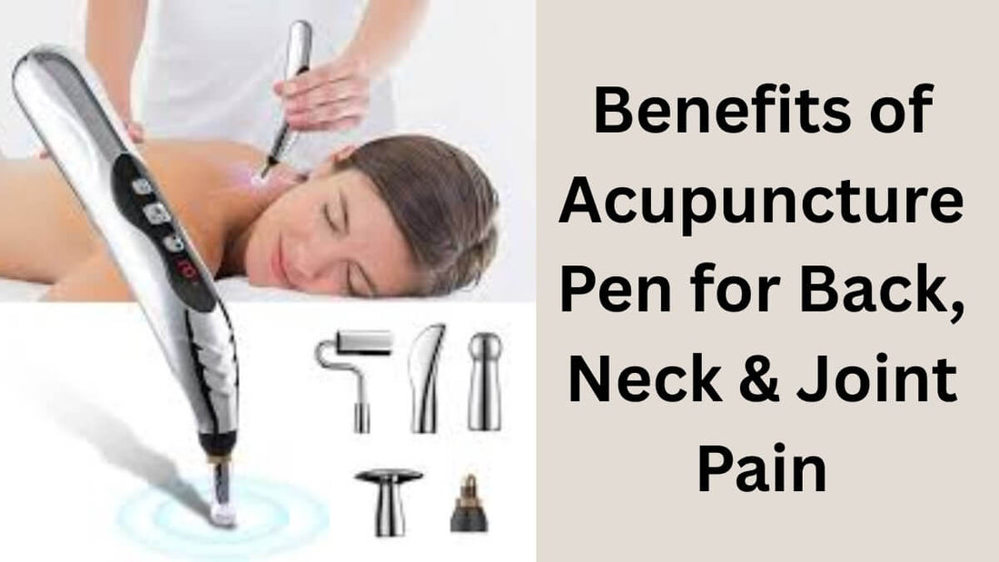 Benefits of Acupuncture Pen for Back, Neck & Joint Pain